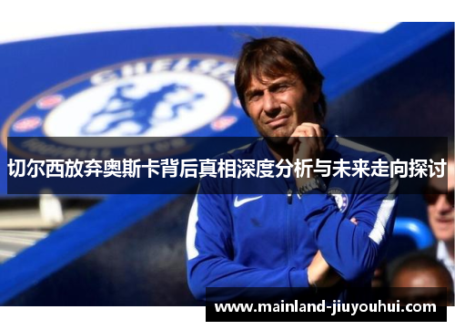 切尔西放弃奥斯卡背后真相深度分析与未来走向探讨