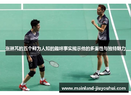 张琳芃的五个鲜为人知的趣味事实揭示他的多面性与独特魅力