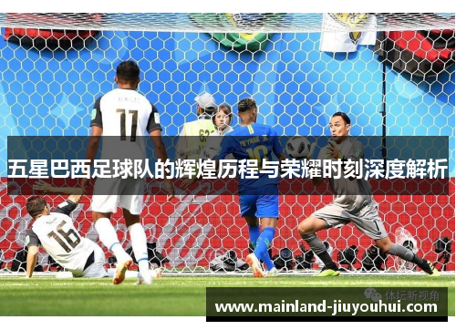 五星巴西足球队的辉煌历程与荣耀时刻深度解析
