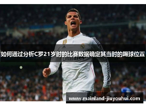 如何通过分析C罗21岁时的比赛数据确定其当时的踢球位置