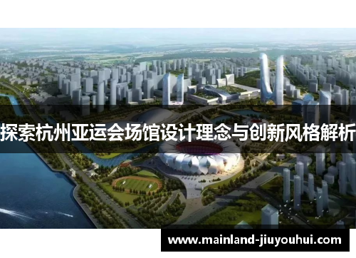 探索杭州亚运会场馆设计理念与创新风格解析