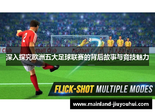 深入探究欧洲五大足球联赛的背后故事与竞技魅力
