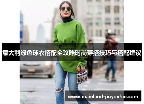 意大利绿色球衣搭配全攻略时尚穿搭技巧与搭配建议