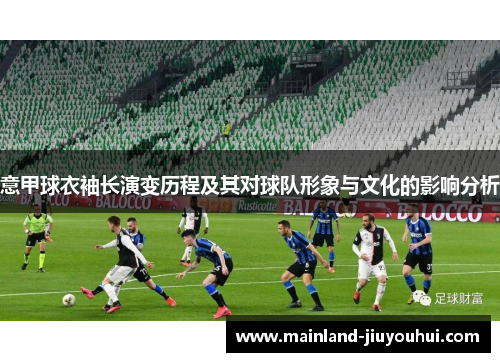 意甲球衣袖长演变历程及其对球队形象与文化的影响分析