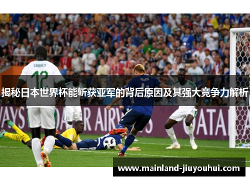 揭秘日本世界杯能斩获亚军的背后原因及其强大竞争力解析