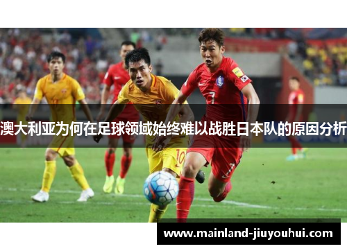 澳大利亚为何在足球领域始终难以战胜日本队的原因分析