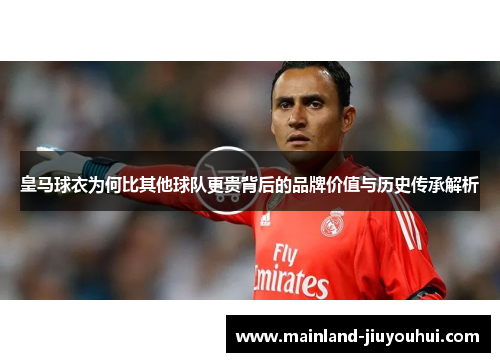 皇马球衣为何比其他球队更贵背后的品牌价值与历史传承解析
