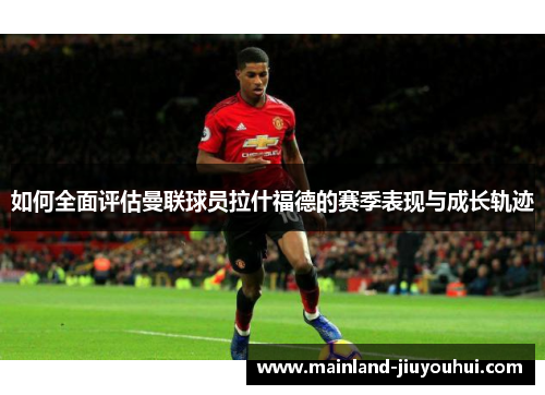 如何全面评估曼联球员拉什福德的赛季表现与成长轨迹