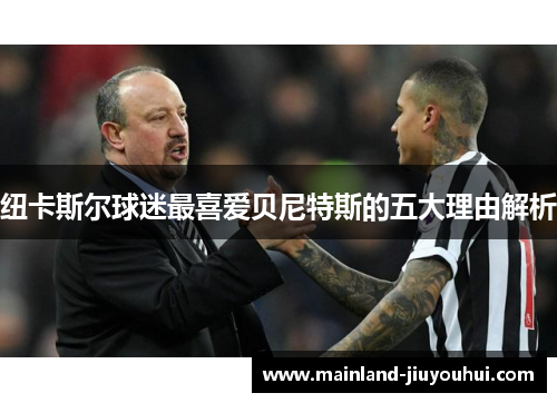 纽卡斯尔球迷最喜爱贝尼特斯的五大理由解析