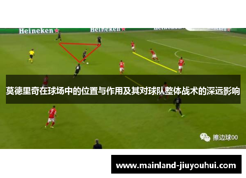 莫德里奇在球场中的位置与作用及其对球队整体战术的深远影响