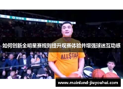 如何创新全明星赛规则提升观赛体验并增强球迷互动感