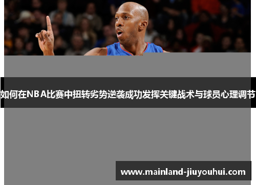 如何在NBA比赛中扭转劣势逆袭成功发挥关键战术与球员心理调节