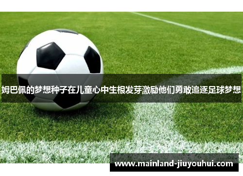 姆巴佩的梦想种子在儿童心中生根发芽激励他们勇敢追逐足球梦想