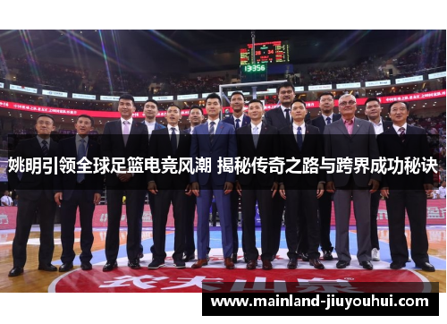 姚明引领全球足篮电竞风潮 揭秘传奇之路与跨界成功秘诀