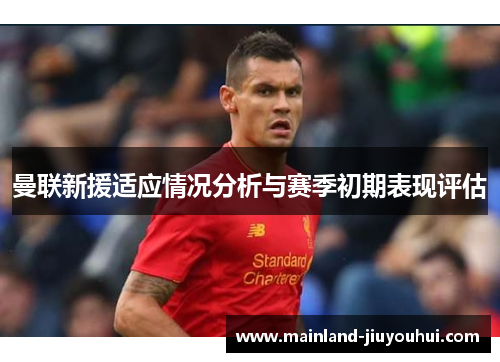 曼联新援适应情况分析与赛季初期表现评估