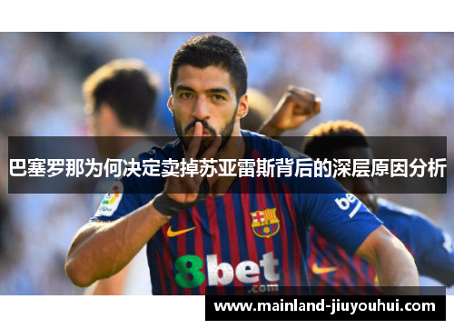 巴塞罗那为何决定卖掉苏亚雷斯背后的深层原因分析