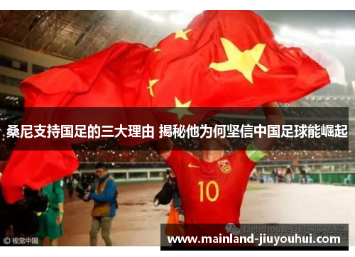 桑尼支持国足的三大理由 揭秘他为何坚信中国足球能崛起