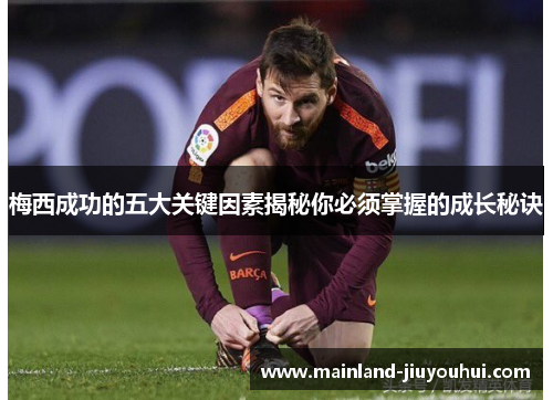 梅西成功的五大关键因素揭秘你必须掌握的成长秘诀