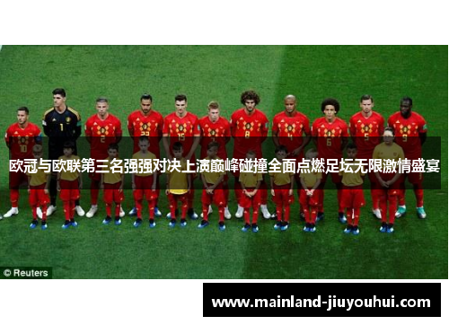 欧冠与欧联第三名强强对决上演巅峰碰撞全面点燃足坛无限激情盛宴