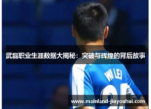 武磊职业生涯数据大揭秘：突破与辉煌的背后故事