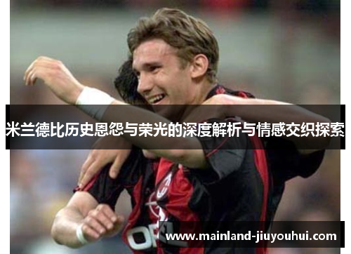 米兰德比历史恩怨与荣光的深度解析与情感交织探索
