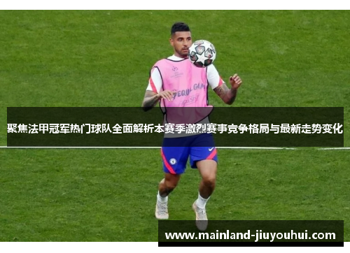 聚焦法甲冠军热门球队全面解析本赛季激烈赛事竞争格局与最新走势变化