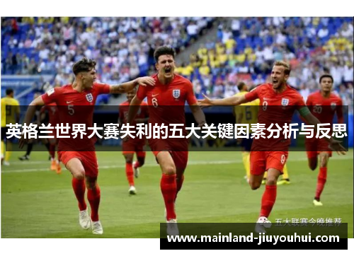 英格兰世界大赛失利的五大关键因素分析与反思