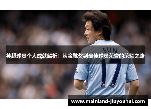 英超球员个人成就解析：从金靴奖到最佳球员荣誉的荣耀之路