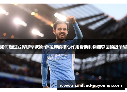 如何通过发挥穆罕默德·萨拉赫的核心作用帮助利物浦夺回顶级荣耀