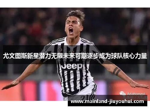 尤文图斯新星潜力无限未来可期逐步成为球队核心力量