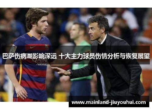 巴萨伤病潮影响深远 十大主力球员伤情分析与恢复展望