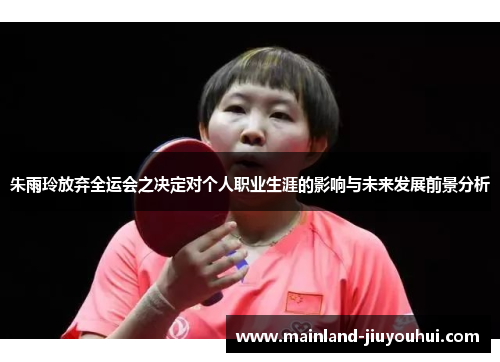 朱雨玲放弃全运会之决定对个人职业生涯的影响与未来发展前景分析
