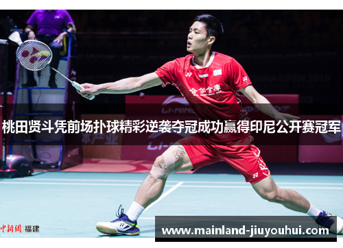 桃田贤斗凭前场扑球精彩逆袭夺冠成功赢得印尼公开赛冠军