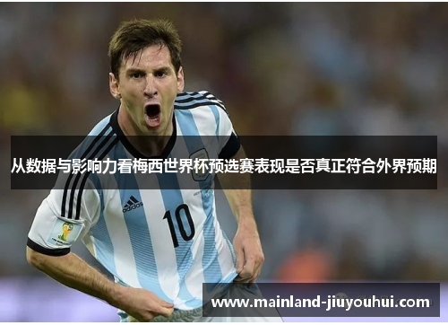 从数据与影响力看梅西世界杯预选赛表现是否真正符合外界预期