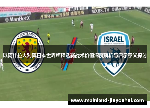 以阿什拉夫对阵日本世界杯预选赛战术价值深度解析与启示意义探讨