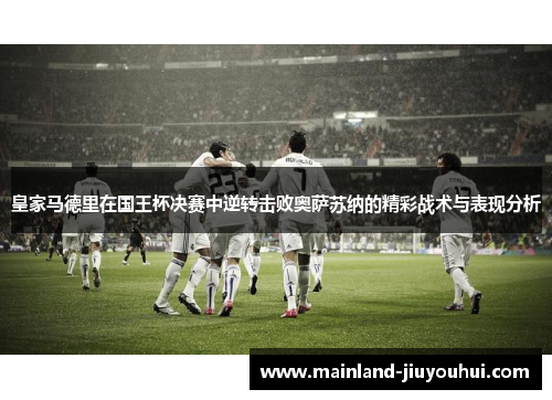 皇家马德里在国王杯决赛中逆转击败奥萨苏纳的精彩战术与表现分析