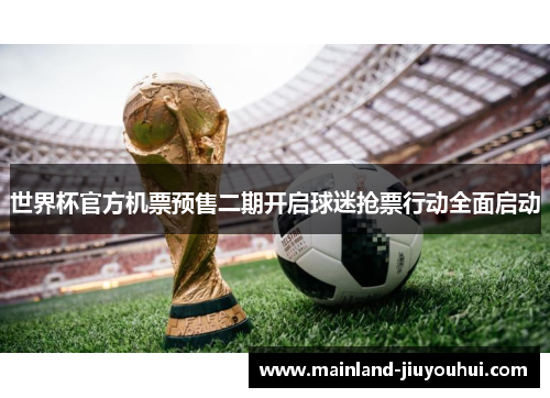 世界杯官方机票预售二期开启球迷抢票行动全面启动