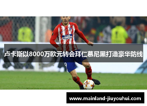 卢卡斯以8000万欧元转会拜仁慕尼黑打造豪华防线