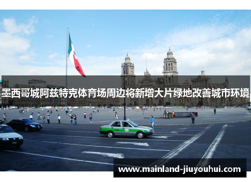 墨西哥城阿兹特克体育场周边将新增大片绿地改善城市环境