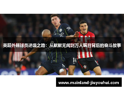 英超外籍球员逆袭之路：从默默无闻到万人瞩目背后的奋斗故事